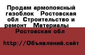 Продам армопоясный газоблок - Ростовская обл. Строительство и ремонт » Материалы   . Ростовская обл.